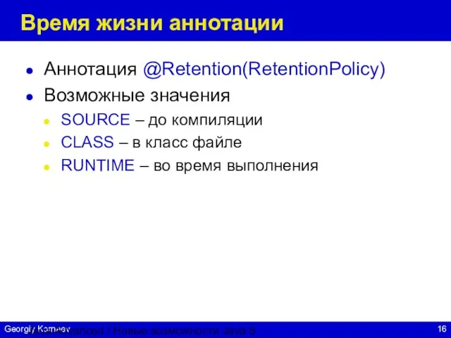 Java Advanced / Новые возможности Java 5 Время жизни аннотации Аннотация @Retention(RetentionPolicy)