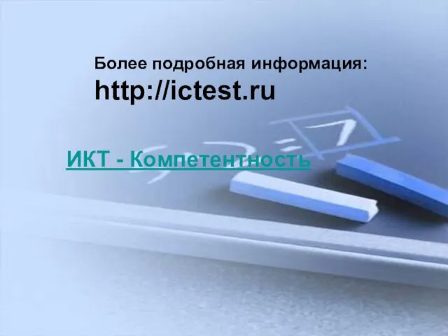 Более подробная информация: http://ictest.ru Более подробная информация: http://ictest.ru ИКТ - Компетентность