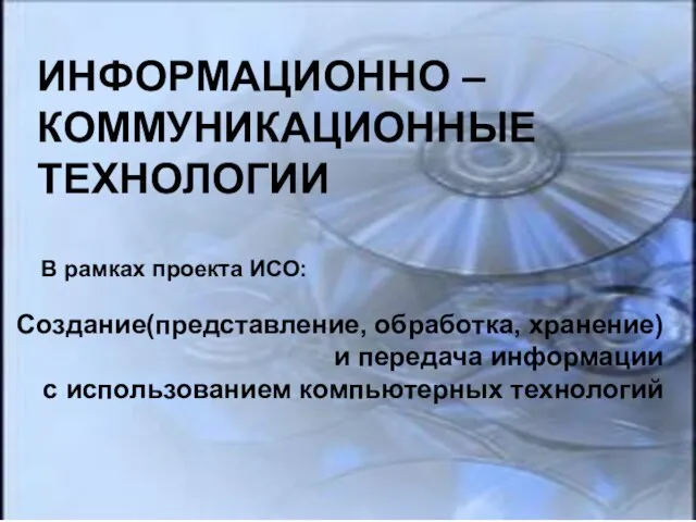 ИНФОРМАЦИОННО – КОММУНИКАЦИОННЫЕ ТЕХНОЛОГИИ ИНФОРМАЦИОННО – КОММУНИКАЦИОННЫЕ ТЕХНОЛОГИИ Создание(представление, обработка, хранение) и