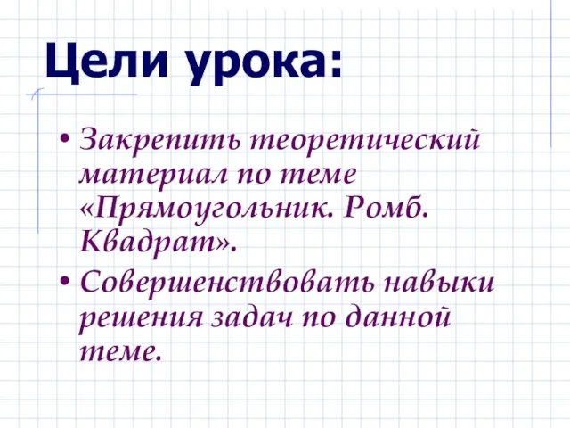 Цели урока: Закрепить теоретический материал по теме «Прямоугольник. Ромб. Квадрат». Совершенствовать навыки