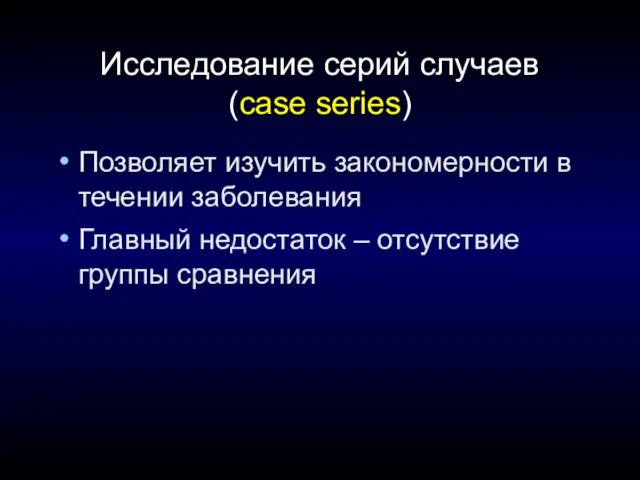 Исследование серий случаев (case series) Позволяет изучить закономерности в течении заболевания Главный