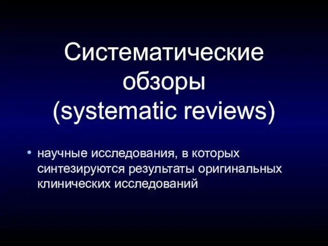 Систематические обзоры (systematic reviews) научные исследования, в которых синтезируются результаты оригинальных клинических исследований