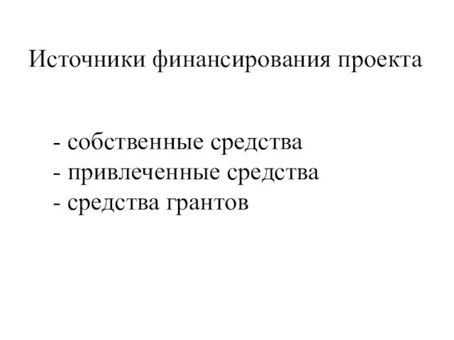 Источники финансирования проекта - собственные средства - привлеченные средства - средства грантов