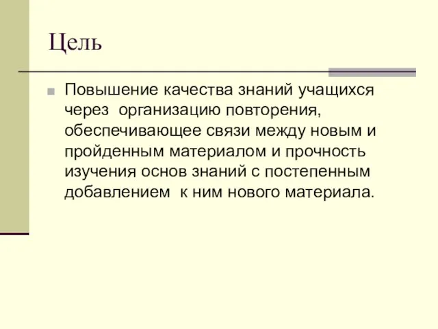 Цель Повышение качества знаний учащихся через организацию повторения, обеспечивающее связи между новым