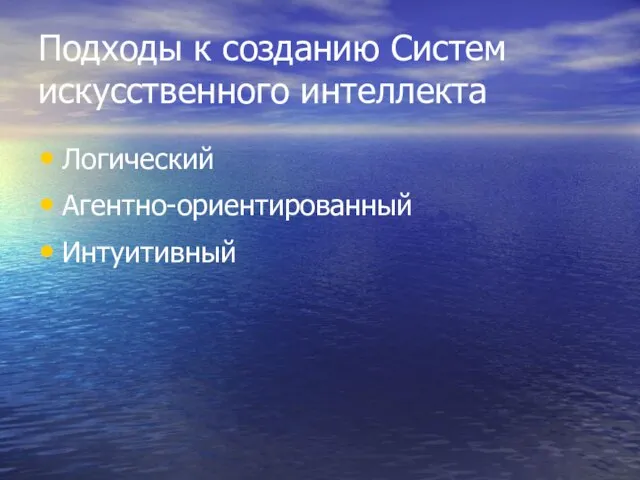 Подходы к созданию Систем искусственного интеллекта Логический Агентно-ориентированный Интуитивный