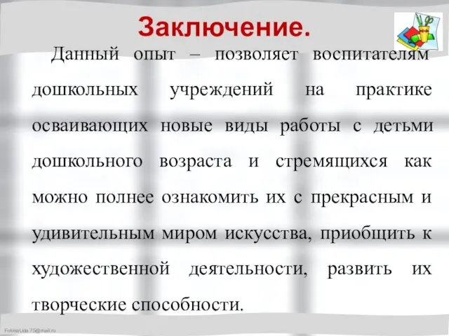 Заключение. Данный опыт – позволяет воспитателям дошкольных учреждений на практике осваивающих новые