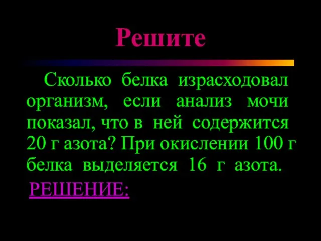 Решите Сколько белка израсходовал организм, если анализ мочи показал, что в ней