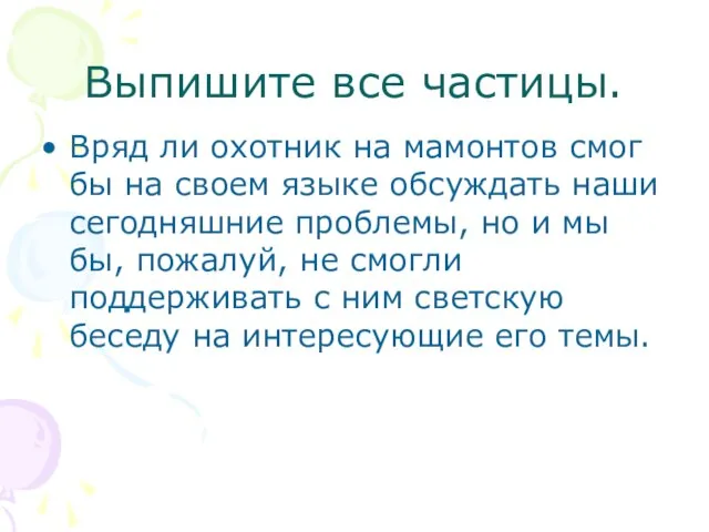 Выпишите все частицы. Вряд ли охотник на мамонтов смог бы на своем