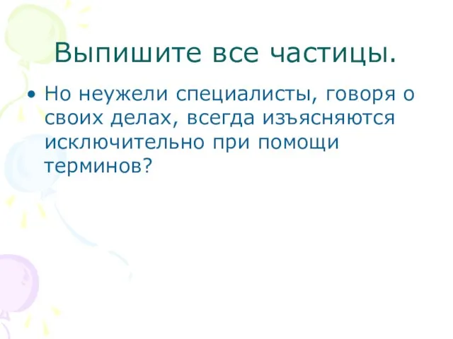 Выпишите все частицы. Но неужели специалисты, говоря о своих делах, всегда изъясняются исключительно при помощи терминов?