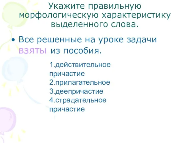 Укажите правильную морфологическую характеристику выделенного слова. Все решенные на уроке задачи взяты