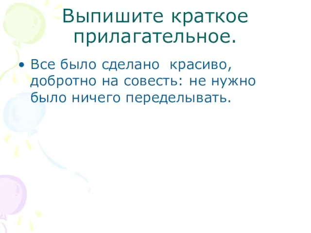 Выпишите краткое прилагательное. Все было сделано красиво, добротно на совесть: не нужно было ничего переделывать.