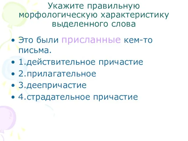 Укажите правильную морфологическую характеристику выделенного слова Это были присланные кем-то письма. 1.действительное