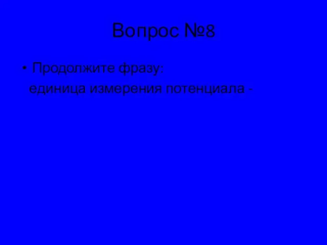 Вопрос №8 Продолжите фразу: единица измерения потенциала -