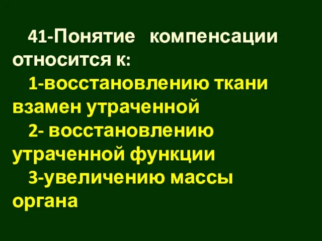 41-Понятие компенсации относится к: 1-восстановлению ткани взамен утраченной 2- восстановлению утраченной функции 3-увеличению массы органа