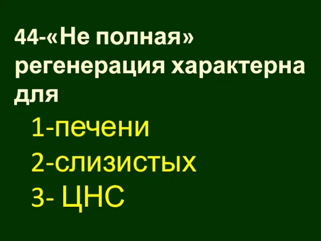 44-«Не полная» регенерация характерна для 1-печени 2-слизистых 3- ЦНС