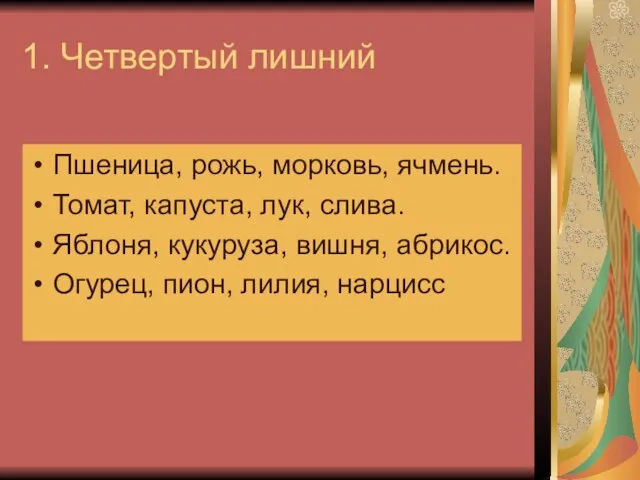 1. Четвертый лишний Пшеница, рожь, морковь, ячмень. Томат, капуста, лук, слива. Яблоня,