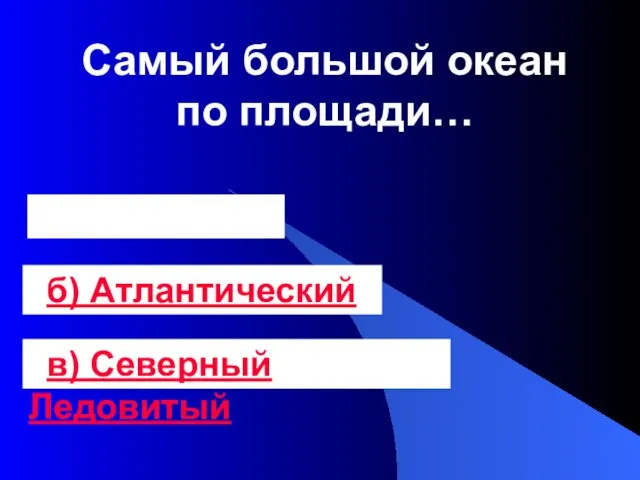 Самый большой океан по площади… а) Тихий б) Атлантический в) Северный Ледовитый