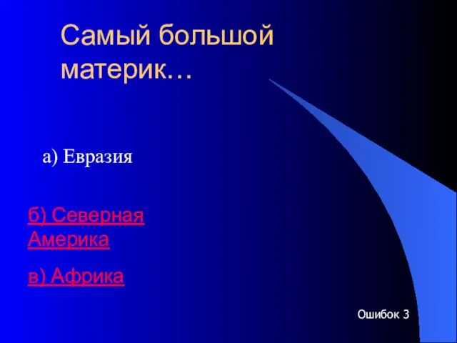 Самый большой материк… а) Евразия б) Северная Америка в) Африка Ошибок 3