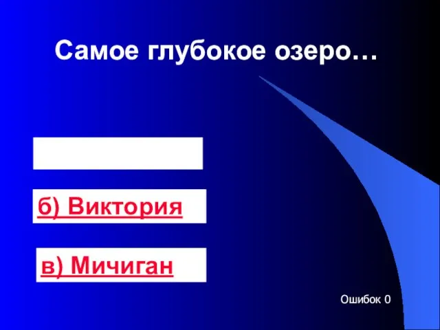 Самое глубокое озеро… а) Байкал б) Виктория в) Мичиган Ошибок 0