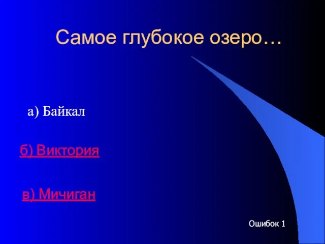 Самое глубокое озеро… а) Байкал б) Виктория в) Мичиган Ошибок 1