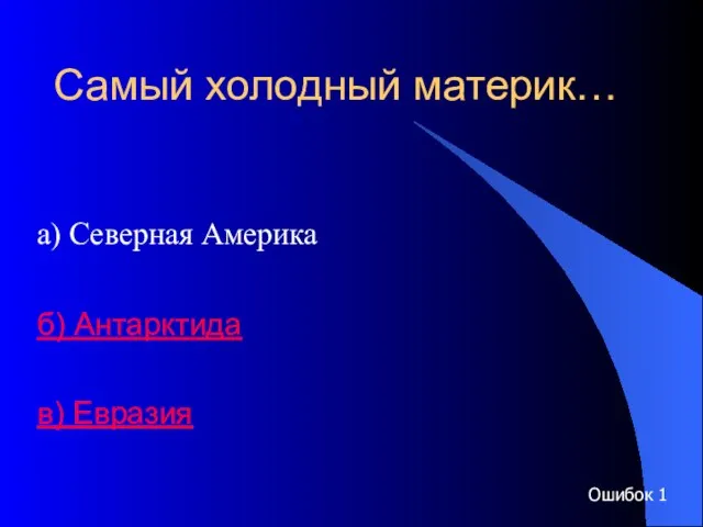 Самый холодный материк… а) Северная Америка б) Антарктида в) Евразия Ошибок 1