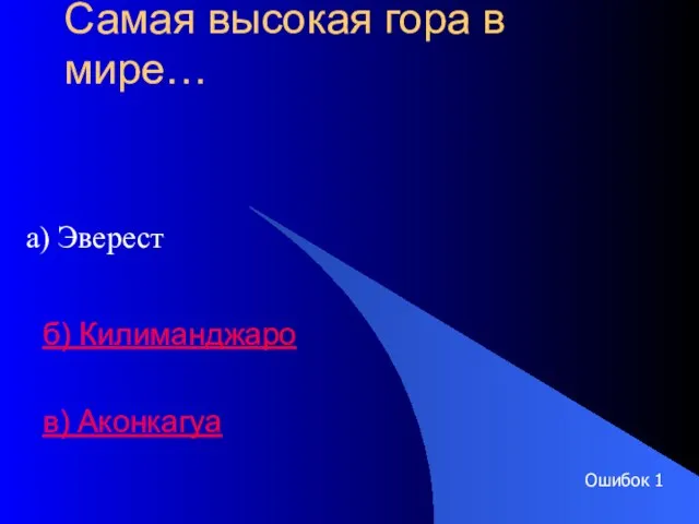 Самая высокая гора в мире… а) Эверест б) Килиманджаро в) Аконкагуа Ошибок 1