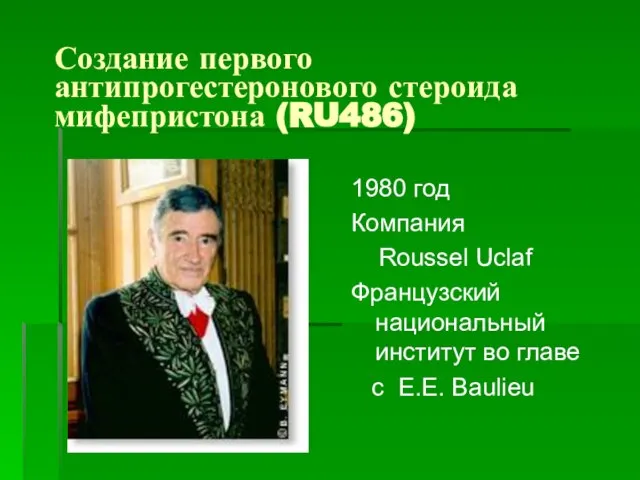 Создание первого антипрогестеронового стероида мифепристона (RU486) 1980 год Компания Roussel Uclaf Французский