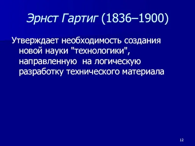 Эрнст Гартиг (1836–1900) Утверждает необходимость создания новой науки "технологики", направленную на логическую разработку технического материала