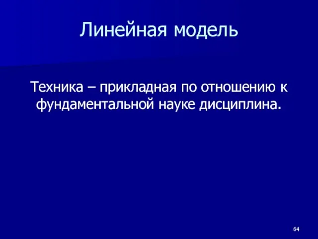 Линейная модель Техника – прикладная по отношению к фундаментальной науке дисциплина.