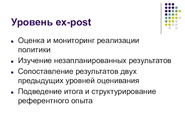 Уровень ex-post Оценка и мониторинг реализации политики Изучение незапланированных результатов Сопоставление результатов