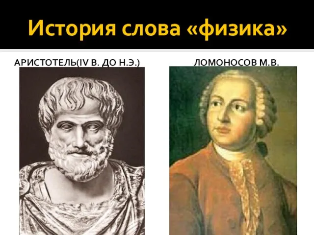 История слова «физика» АРИСТОТЕЛЬ(IV В. ДО Н.Э.) ЛОМОНОСОВ М.В.