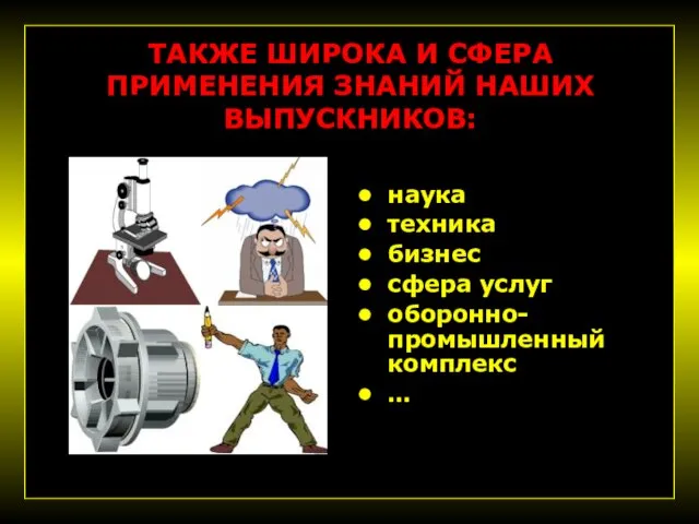 ТАКЖЕ ШИРОКА И СФЕРА ПРИМЕНЕНИЯ ЗНАНИЙ НАШИХ ВЫПУСКНИКОВ: наука техника бизнес сфера услуг оборонно-промышленный комплекс …