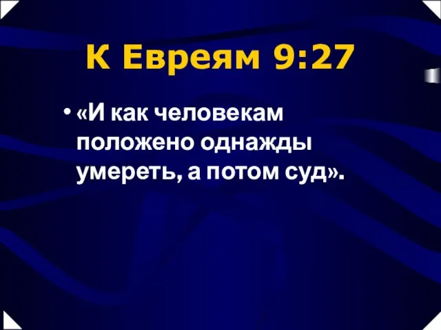 К Евреям 9:27 «И как человекам положено однажды умереть, а потом суд».