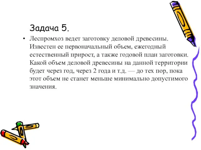 Задача 5. Леспромхоз ведет заготовку деловой древесины. Известен ее первоначальный объем, ежегодный