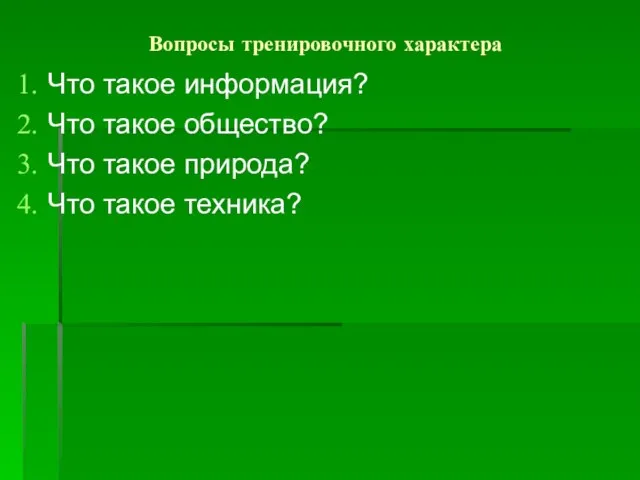 Вопросы тренировочного характера Что такое информация? Что такое общество? Что такое природа? Что такое техника?