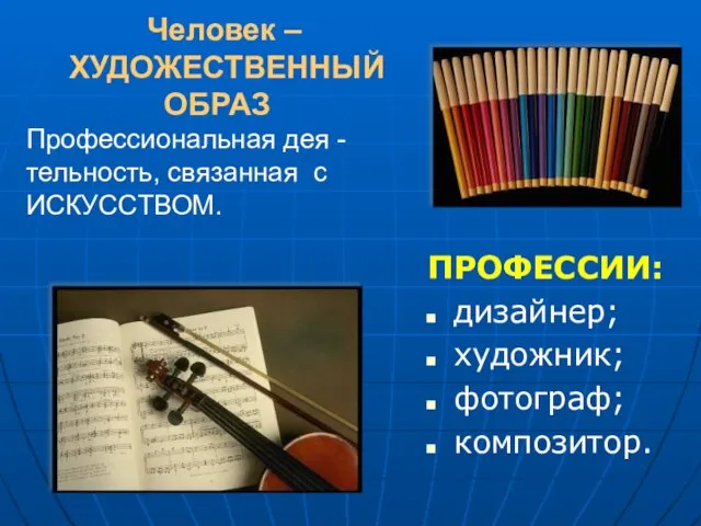 Человек – ХУДОЖЕСТВЕННЫЙ ОБРАЗ Профессиональная дея -тельность, связанная с ИСКУССТВОМ. ПРОФЕССИИ: дизайнер; художник; фотограф; композитор.