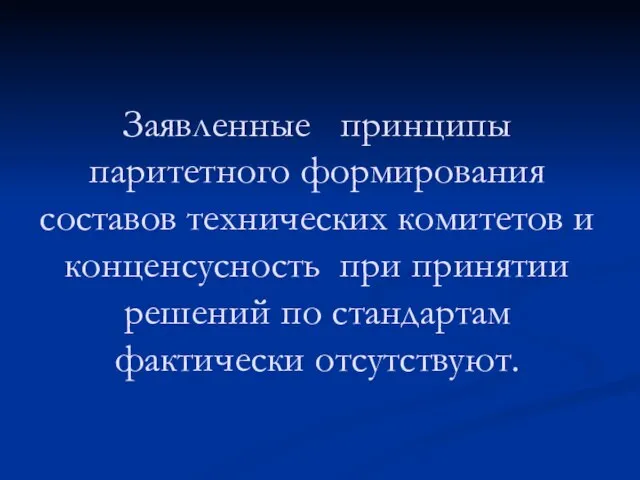 Заявленные принципы паритетного формирования составов технических комитетов и конценсусность при принятии решений по стандартам фактически отсутствуют.