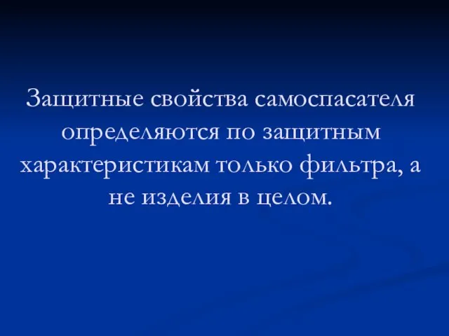 Защитные свойства самоспасателя определяются по защитным характеристикам только фильтра, а не изделия в целом.