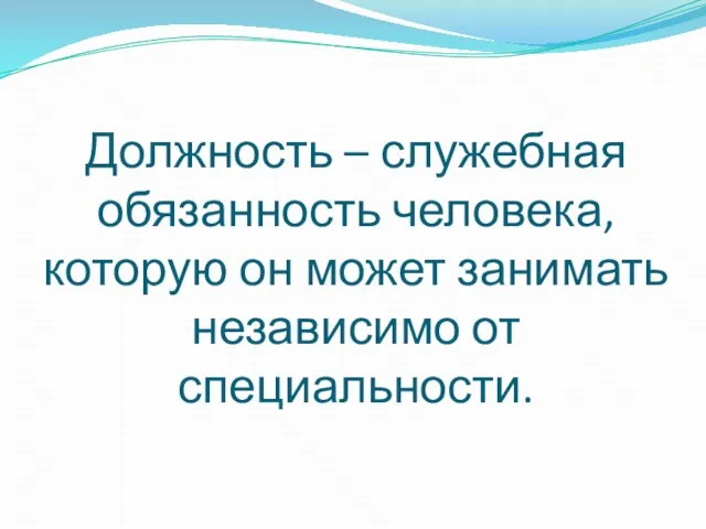 Должность – служебная обязанность человека, которую он может занимать независимо от специальности.