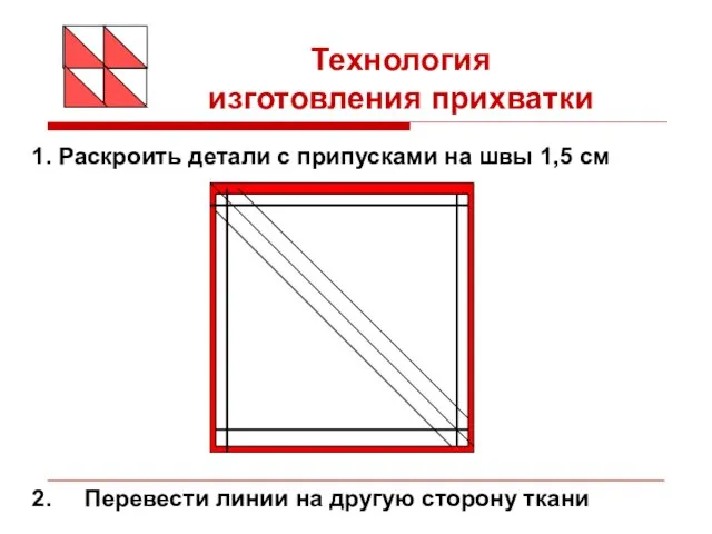 1. Раскроить детали с припусками на швы 1,5 см Технология изготовления прихватки