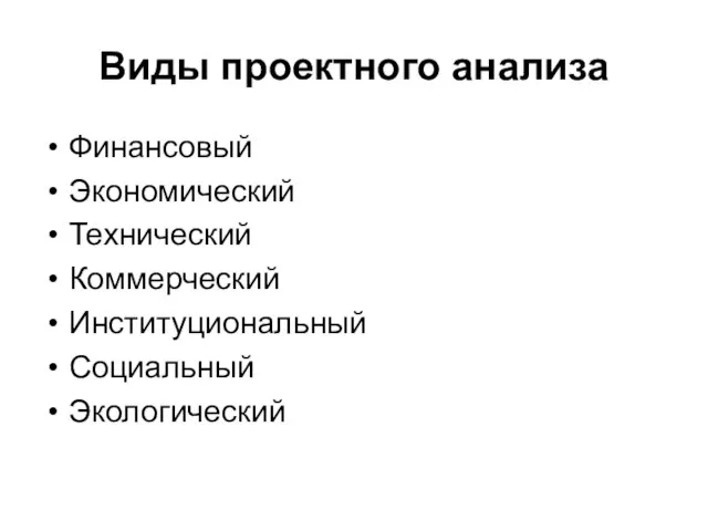 Виды проектного анализа Финансовый Экономический Технический Коммерческий Институциональный Социальный Экологический