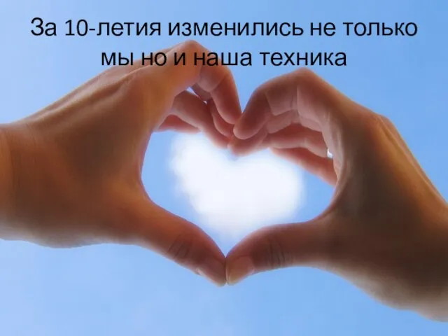 За 10-летия изменились не только мы но и наша техника