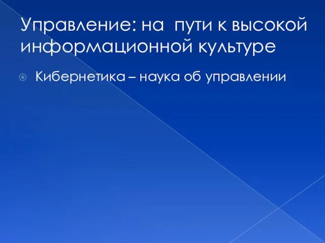 Управление: на пути к высокой информационной культуре Кибернетика – наука об управлении