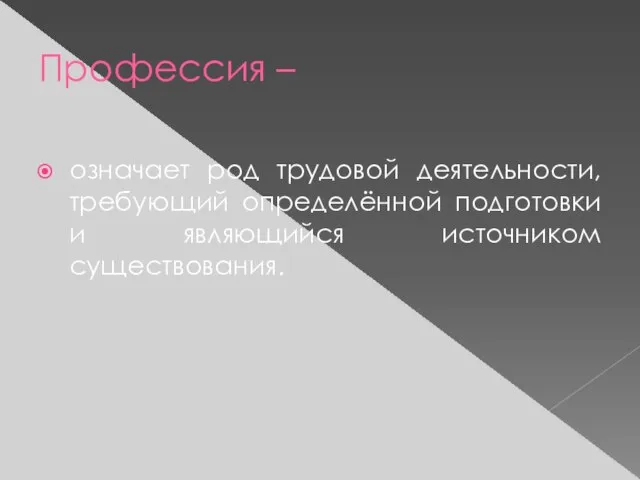 Профессия – означает род трудовой деятельности, требующий определённой подготовки и являющийся источником существования.