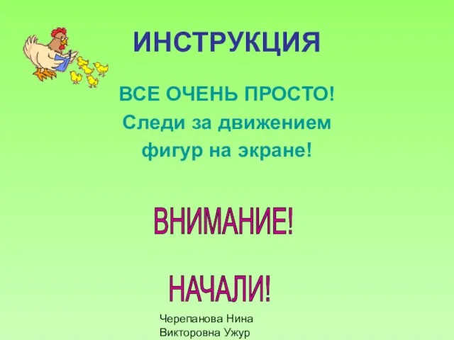 Черепанова Нина Викторовна Ужур ИНСТРУКЦИЯ ВСЕ ОЧЕНЬ ПРОСТО! Следи за движением фигур на экране! ВНИМАНИЕ! НАЧАЛИ!