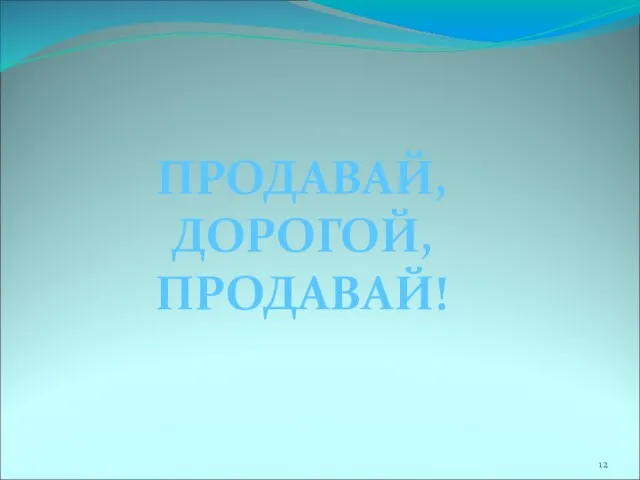 ПРОДАВАЙ, ДОРОГОЙ, ПРОДАВАЙ!