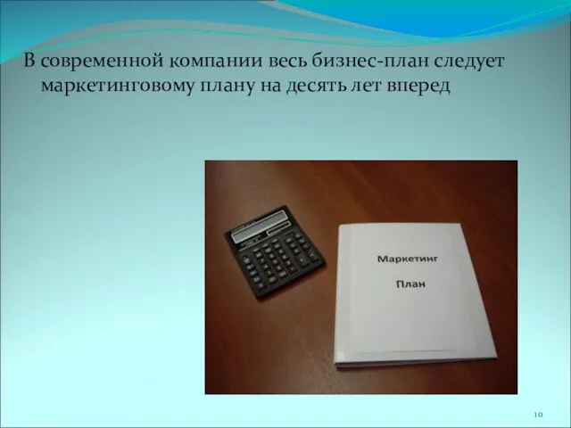 В современной компании весь бизнес-план следует маркетинговому плану на десять лет вперед