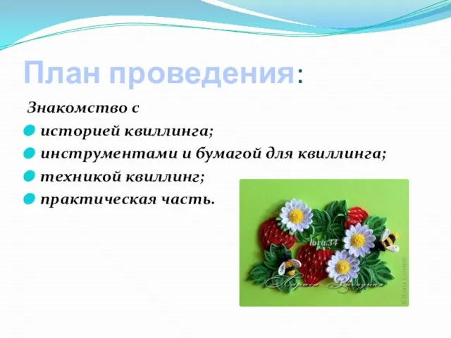 План проведения: Знакомство с историей квиллинга; инструментами и бумагой для квиллинга; техникой квиллинг; практическая часть.