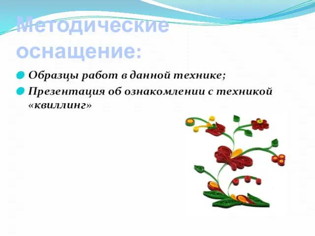 Методические оснащение: Образцы работ в данной технике; Презентация об ознакомлении с техникой «квиллинг»