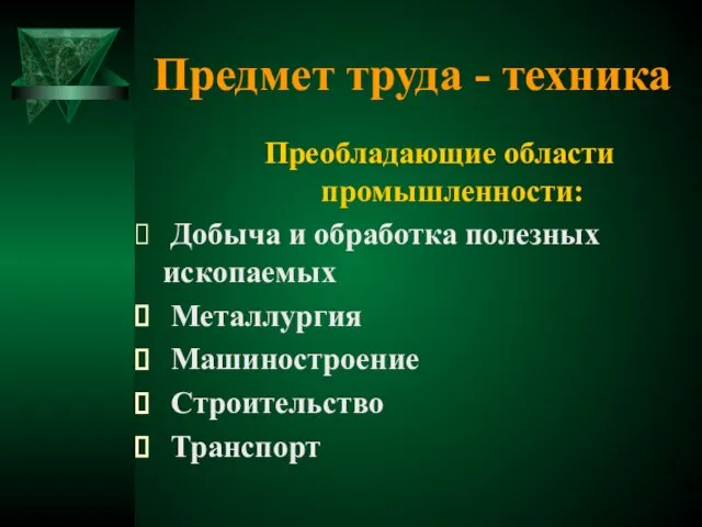 Предмет труда - техника Преобладающие области промышленности: Добыча и обработка полезных ископаемых Металлургия Машиностроение Строительство Транспорт